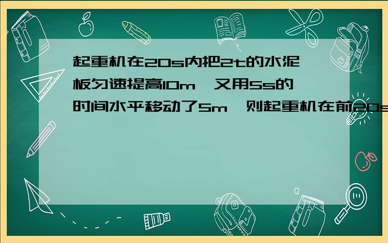 起重机在20s内把2t的水泥板匀速提高10m,又用5s的时间水平移动了5m,则起重机在前20s的功率为________W,后5s的功率为__________W,全过程的平均功率为_______W