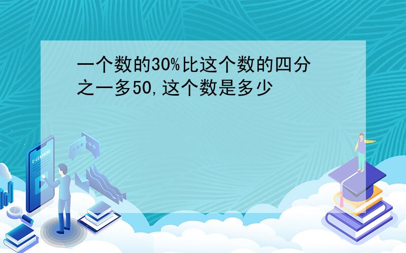 一个数的30%比这个数的四分之一多50,这个数是多少