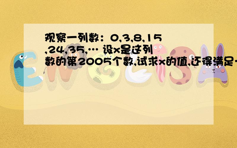 观察一列数：0,3,8,15,24,35,… 设x是这列数的第2005个数,试求x的值,还得满足一个式子,谢