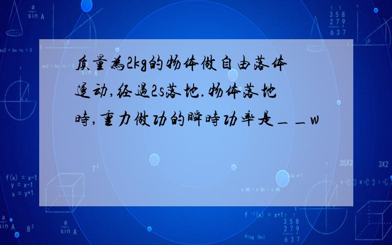 质量为2kg的物体做自由落体运动,经过2s落地.物体落地时,重力做功的瞬时功率是__w