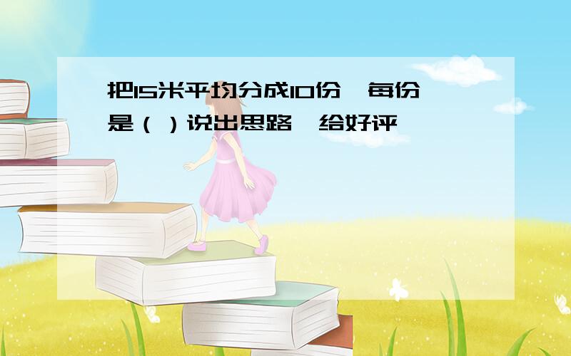 把15米平均分成10份,每份是（）说出思路,给好评