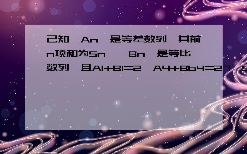 已知{An}是等差数列,其前n项和为Sn,{Bn}是等比数列,且A1+B1=2,A4+Bb4=27,S4-B4=10(1).求数列{an}与{bn}的通项公式；(2).记Tn=A1B1+A2B2+...+AnBn,n∈N*,证明：Tn-8=An-1*Bn-1,n>2