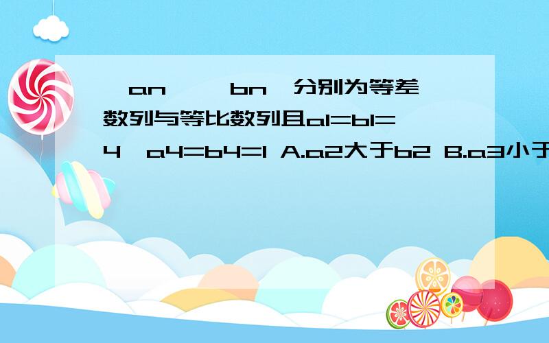 ｛an｝｛ bn｝分别为等差数列与等比数列且a1=b1=4,a4=b4=1 A.a2大于b2 B.a3小于b3老师说画图像,等比的图像怎么画