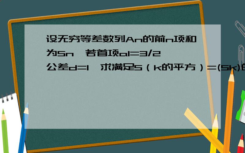 设无穷等差数列An的前n项和为Sn,若首项a1=3/2,公差d=1,求满足S（k的平方）=(Sk)的平方的正整数k（2）求所有使得对一切正整数k都有S(k的平方）=（Sk）的平方的无穷等差数列An