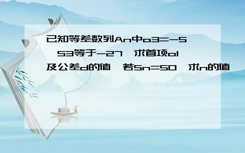 已知等差数列An中a3=-5,S3等于-27,求首项a1及公差d的值,若Sn=50,求n的值