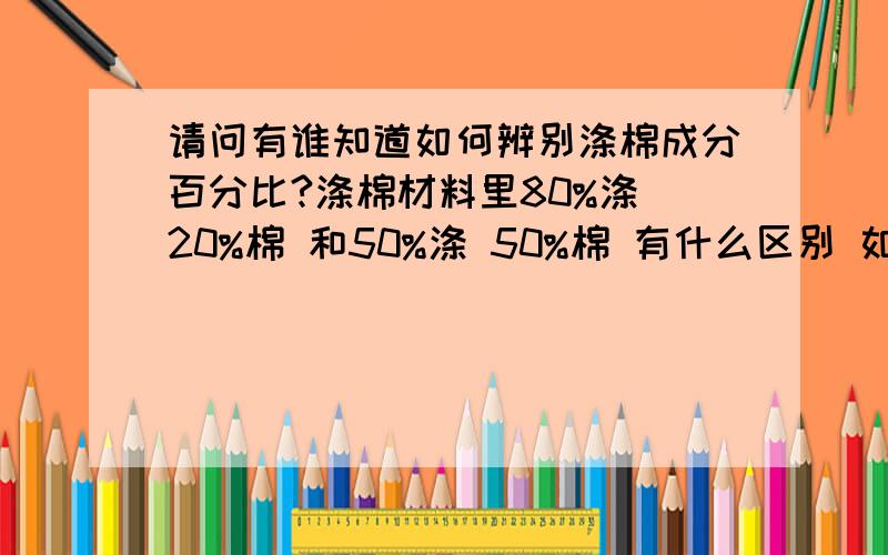 请问有谁知道如何辨别涤棉成分百分比?涤棉材料里80%涤 20%棉 和50%涤 50%棉 有什么区别 如何区分