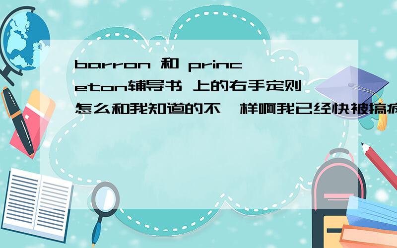 barron 和 princeton辅导书 上的右手定则怎么和我知道的不一样啊我已经快被搞疯掉了barron上说if the fingers of flat right hand point in the direction of the field,and the thumb is in the direction of electron flow,the hand