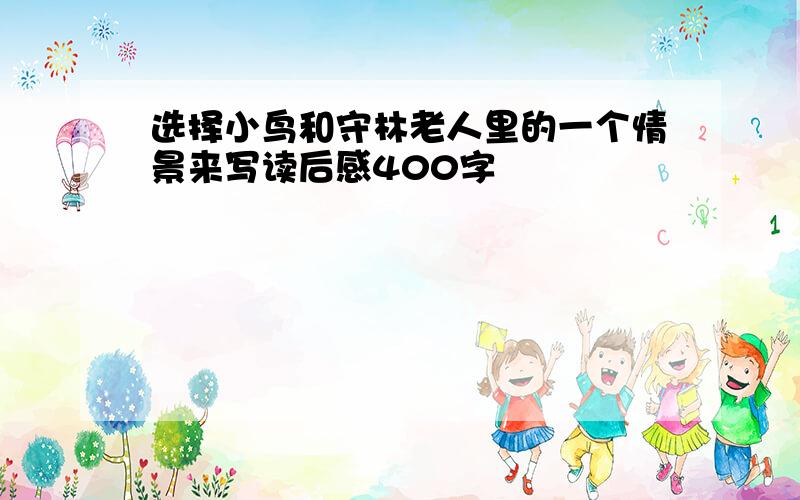 选择小鸟和守林老人里的一个情景来写读后感400字