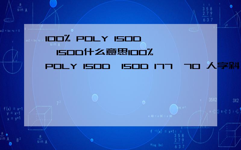 100% POLY 150D*150D什么意思100% POLY 150D*150D 177*70 人字斜 246GSM 57/58“ 磨毛+HD1我是新手,