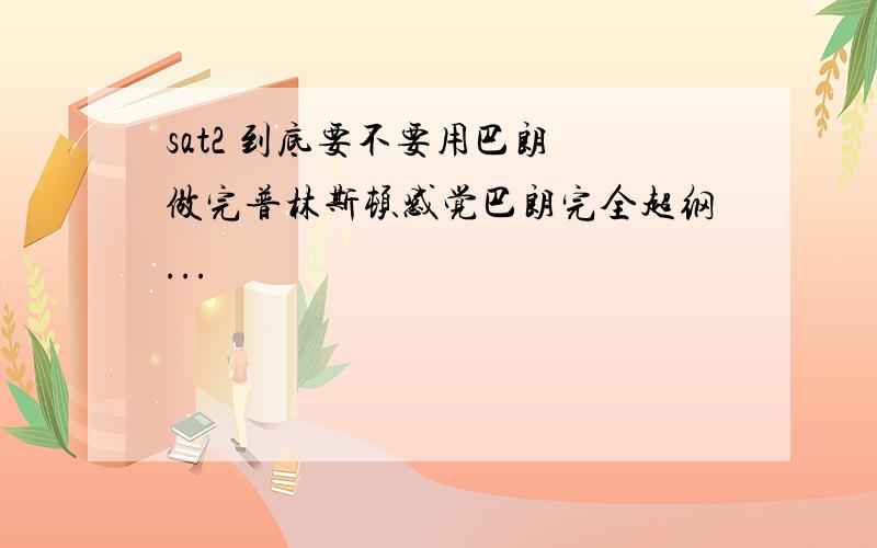 sat2 到底要不要用巴朗 做完普林斯顿感觉巴朗完全超纲...