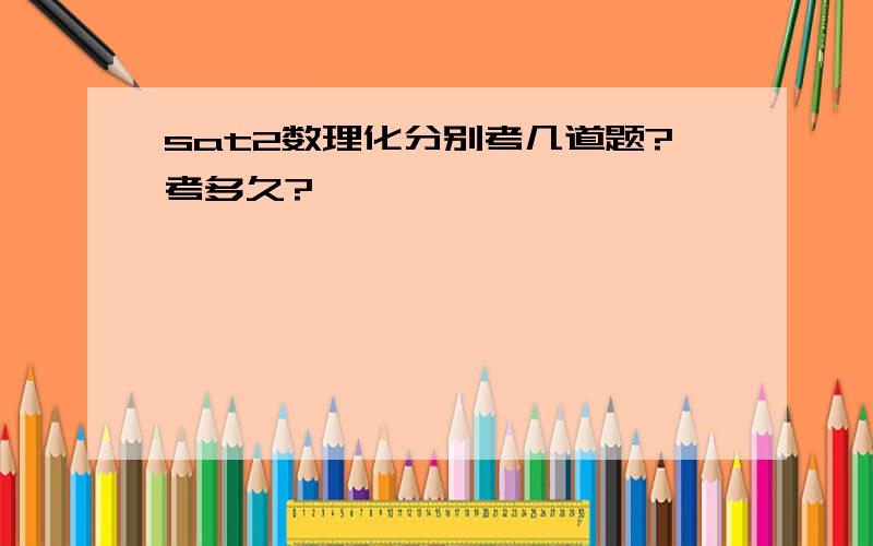 sat2数理化分别考几道题?考多久?