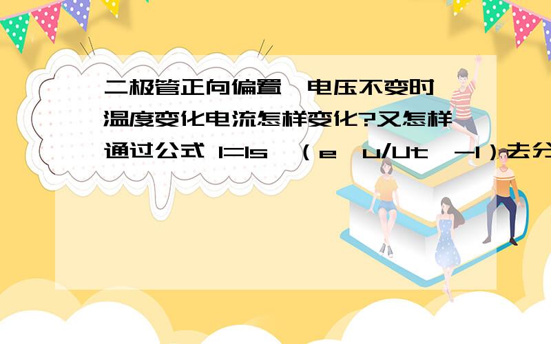 二极管正向偏置,电压不变时,温度变化电流怎样变化?又怎样通过公式 I=Is*（e【u/Ut】-1）去分析?【u/Ut】为指数.