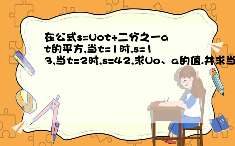 在公式s=Uot+二分之一at的平方,当t=1时,s=13,当t=2时,s=42,求Uo、a的值.并求当t=3时,s的值是利用二元一次方程组求的