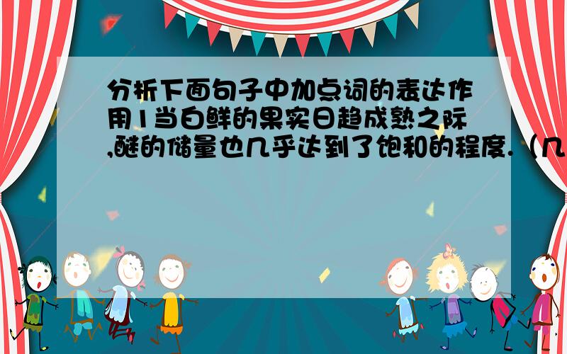 分析下面句子中加点词的表达作用1当白鲜的果实日趋成熟之际,醚的储量也几乎达到了饱和的程度.（几乎）2一般地说,每隔5年---25年,森林就会自燃一次.