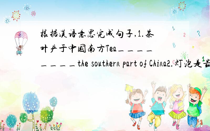 根据汉语意思完成句子,1.茶叶产于中国南方Tea________the southern part of China2.灯泡是最有用的发明之一The light bulb is_________________3.英语被广泛用于不同国家之间的贸易English is_______________business bet