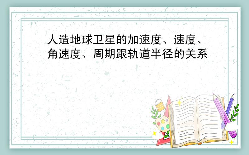 人造地球卫星的加速度、速度、角速度、周期跟轨道半径的关系