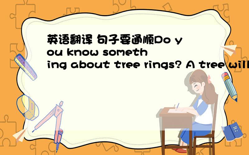 英语翻译 句子要通顺Do you know something about tree rings? A tree will grow in climate with lots of sunshine and rainfall. And little sunshine or rainfall will give a slow growth of a tree. we can see the change of climate by studying the ri