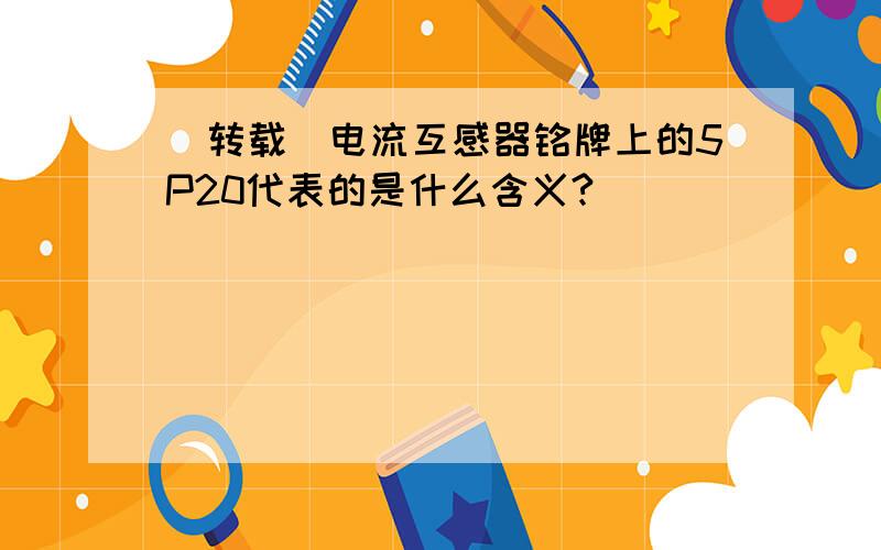 [转载]电流互感器铭牌上的5P20代表的是什么含义?