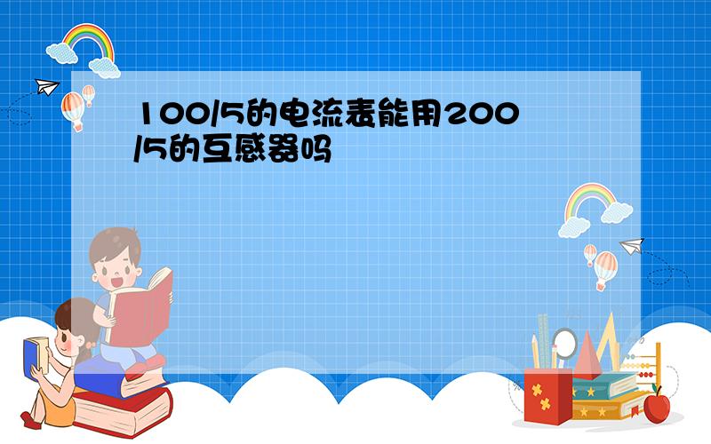 100/5的电流表能用200/5的互感器吗