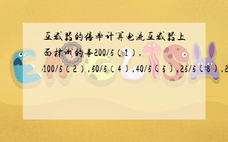 互感器的倍率计算电流互感器上面标识的事200/5（1）,100/5（2）,50/5（4),40/5(5),25/5(8),20/5(10)这应该是多少倍率的互感器大家回答的都正确,只能采用一个答案,好纠结