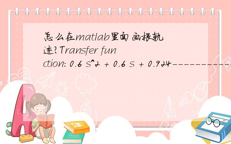 怎么在matlab里面画根轨迹?Transfer function:0.6 s^2 + 0.6 s + 0.924-------------------------------------------s^4 + 4.2 s^3 + 6.24 s^2 + 3.752 s + 0.7056我只知道用rlocus 但是 rlocus后面是开环传递函数啊 我只知道闭环传