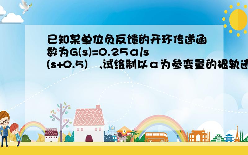 已知某单位负反馈的开环传递函数为G(s)=0.25α/s(s+0.5)²,试绘制以α为参变量的根轨迹图.