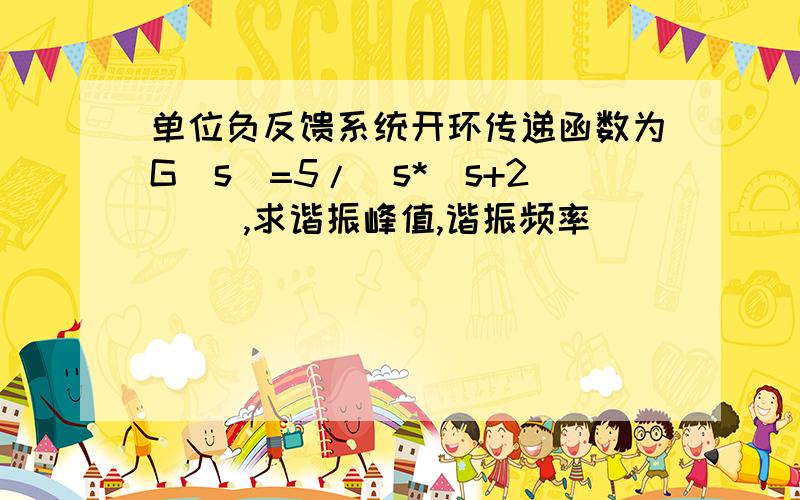 单位负反馈系统开环传递函数为G(s)=5/(s*(s+2)) ,求谐振峰值,谐振频率