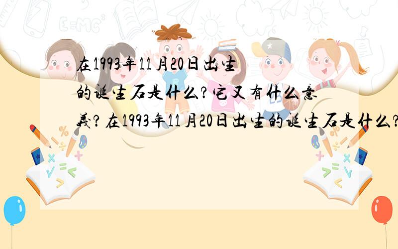 在1993年11月20日出生的诞生石是什么?它又有什么意义?在1993年11月20日出生的诞生石是什么?它有特别什么意义,故事?