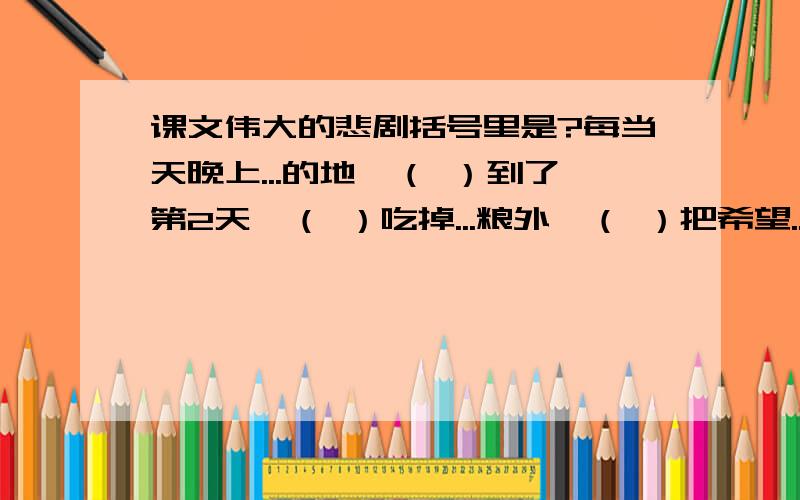 课文伟大的悲剧括号里是?每当天晚上...的地,（ ）到了第2天,（ ）吃掉...粮外,（ ）把希望...