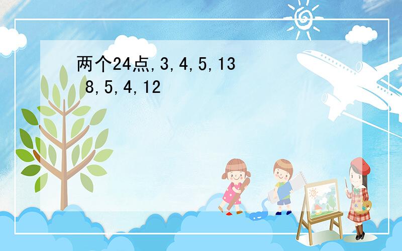 两个24点,3,4,5,13 8,5,4,12