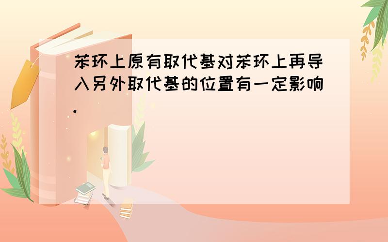 苯环上原有取代基对苯环上再导入另外取代基的位置有一定影响.