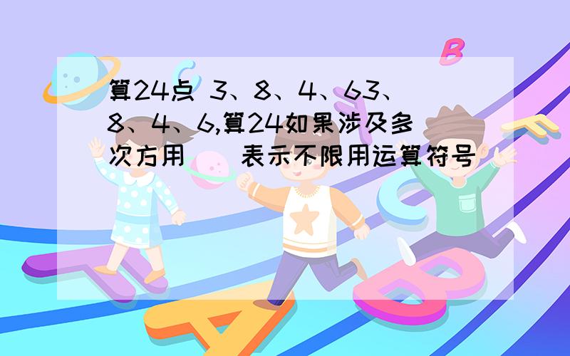 算24点 3、8、4、63、8、4、6,算24如果涉及多次方用 ^ 表示不限用运算符号