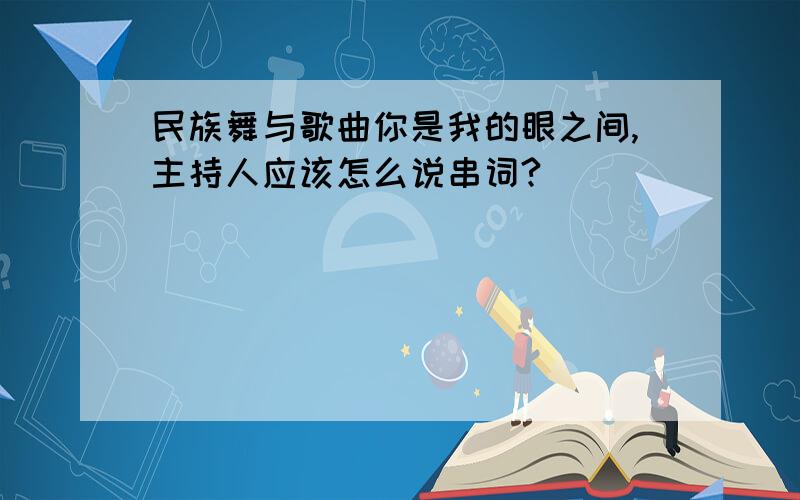 民族舞与歌曲你是我的眼之间,主持人应该怎么说串词?