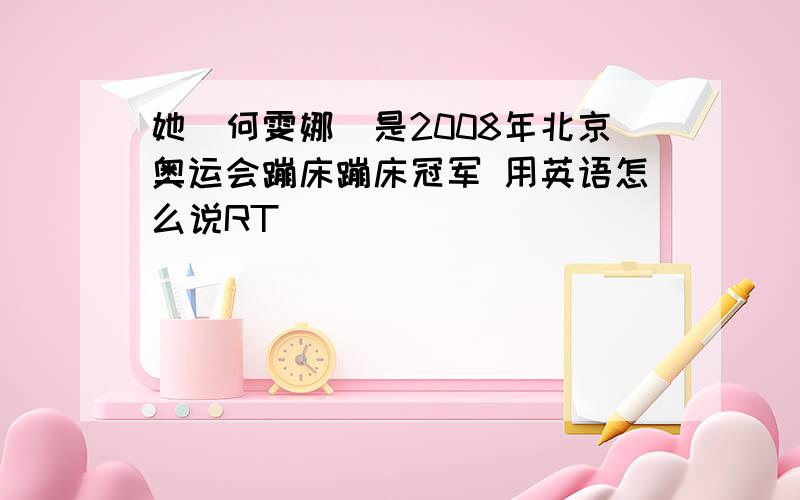 她（何雯娜）是2008年北京奥运会蹦床蹦床冠军 用英语怎么说RT