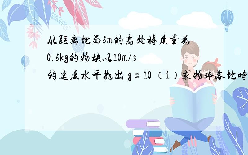 从距离地面5m的高处将质量为0.5kg的物块以10m/s的速度水平抛出 g=10 （1）求物体落地时速度（2）在空中飞行过程中重力做功的平均功率（3）刚落地是重力的瞬时功率