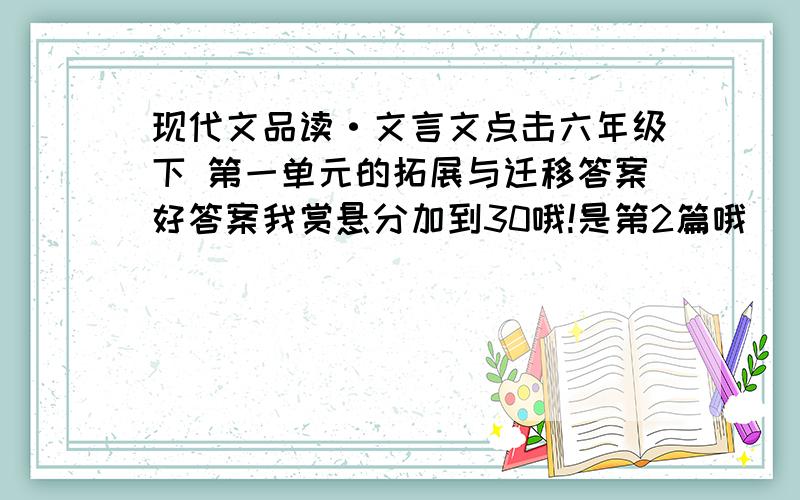 现代文品读·文言文点击六年级下 第一单元的拓展与迁移答案好答案我赏悬分加到30哦!是第2篇哦