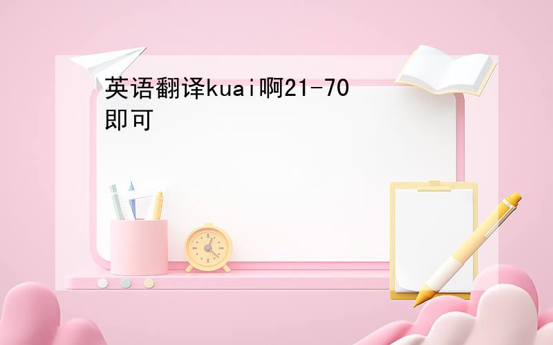 英语翻译kuai啊21-70即可