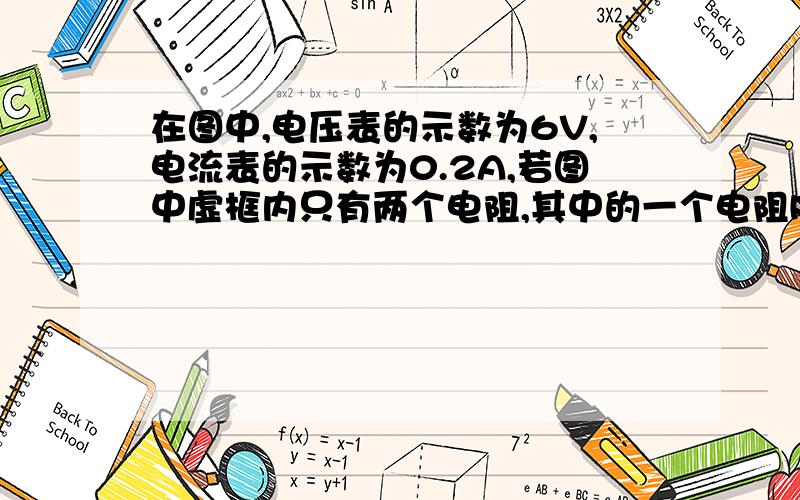 在图中,电压表的示数为6V,电流表的示数为0.2A,若图中虚框内只有两个电阻,其中的一个电阻R1=10Ω,求：（1）通过计算说明电R1R2是怎样连接的?并在虚框内完成电路图．（2）虚框内另一个电R2的