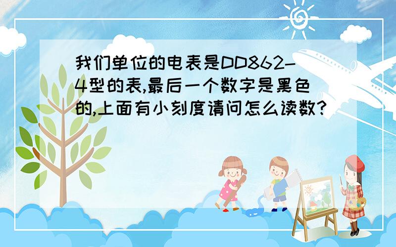 我们单位的电表是DD862-4型的表,最后一个数字是黑色的,上面有小刻度请问怎么读数?