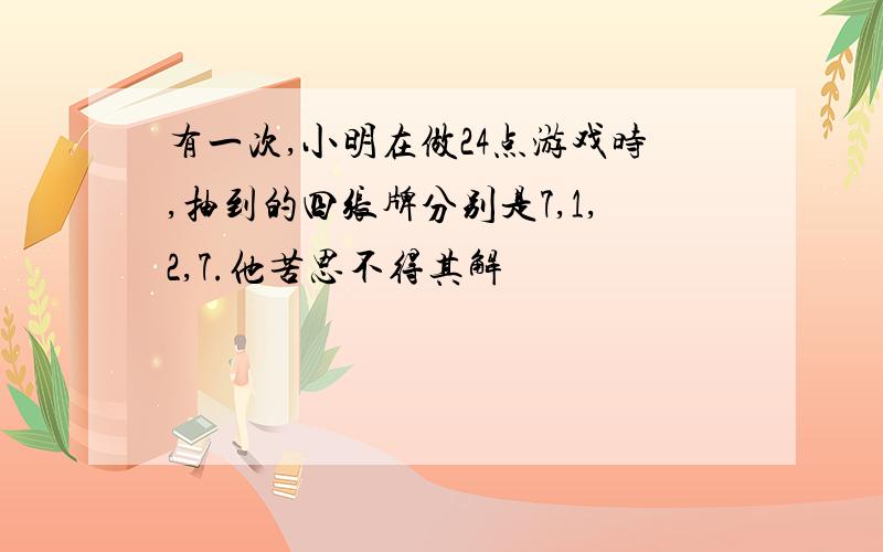 有一次,小明在做24点游戏时,抽到的四张牌分别是7,1,2,7.他苦思不得其解