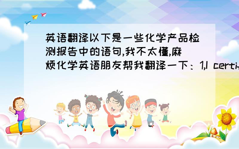 英语翻译以下是一些化学产品检测报告中的语句,我不太懂,麻烦化学英语朋友帮我翻译一下：1,I certify to the best of my knowledge that the above information is correct as of the date of this statement.2,Perfluorooctane