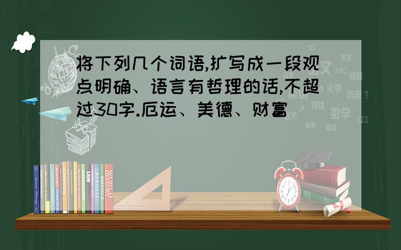 将下列几个词语,扩写成一段观点明确、语言有哲理的话,不超过30字.厄运、美德、财富