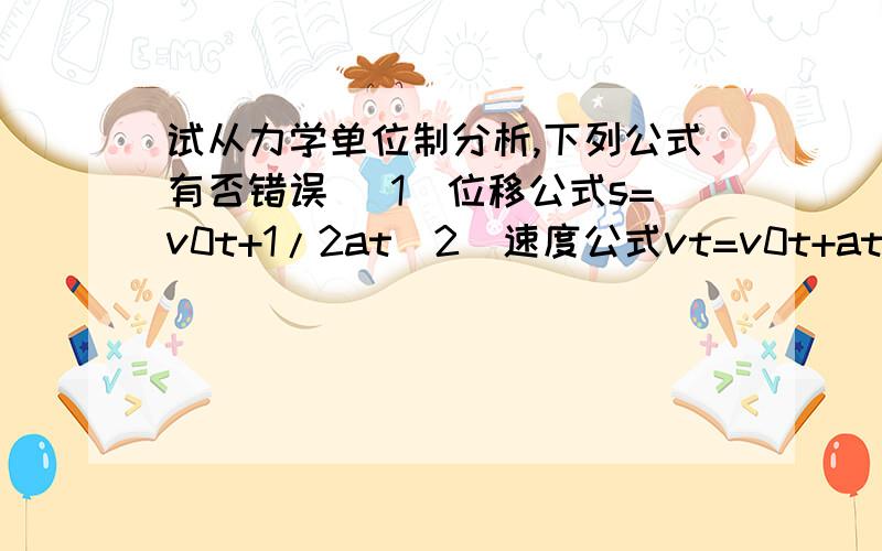 试从力学单位制分析,下列公式有否错误 (1)位移公式s=v0t+1/2at（2）速度公式vt=v0t+at(3)加速度a=Fcosα-μ(m-Fsinα)/m