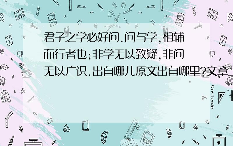 君子之学必好问.问与学,相辅而行者也;非学无以致疑,非问无以广识.出自哪儿原文出自哪里?文章上下几段是什么?全文是如何翻译的?