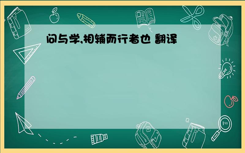 问与学,相辅而行者也 翻译