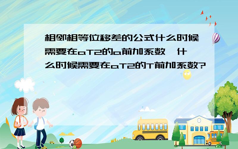 相邻相等位移差的公式什么时候需要在aT2的a前加系数,什么时候需要在aT2的T前加系数?