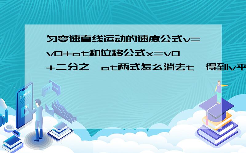 匀变速直线运动的速度公式v=v0+at和位移公式x=v0+二分之一at两式怎么消去t,得到v平方-v0平方=2ax?