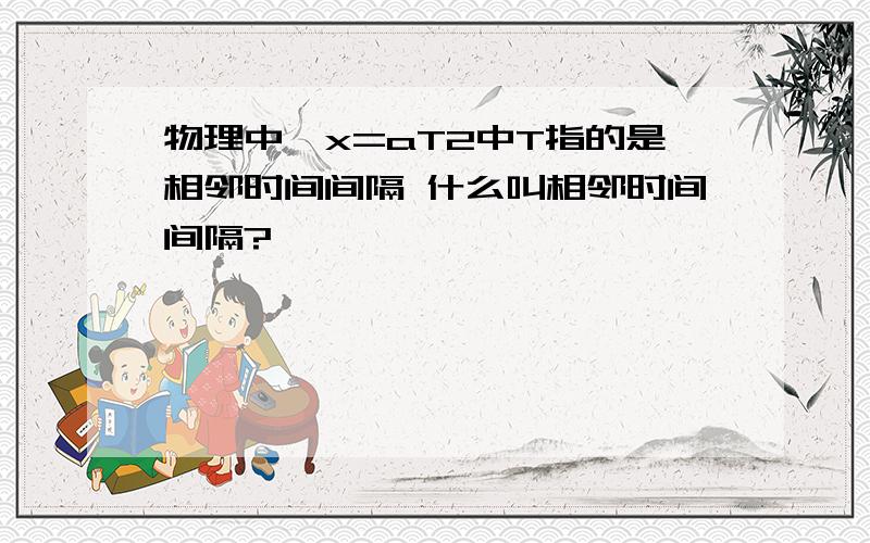 物理中△x=aT2中T指的是相邻时间间隔 什么叫相邻时间间隔?