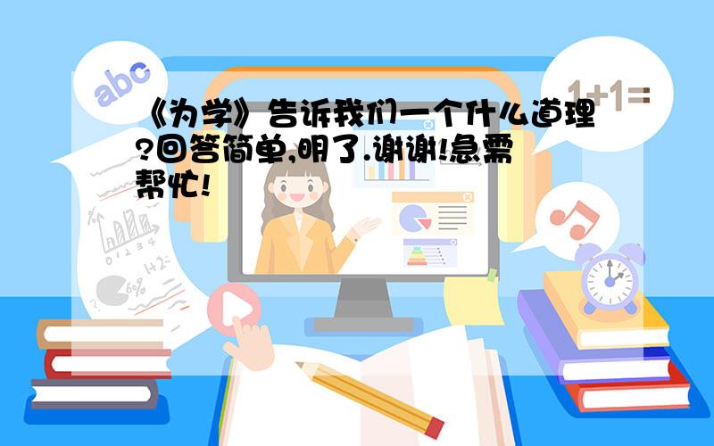 《为学》告诉我们一个什么道理?回答简单,明了.谢谢!急需帮忙!