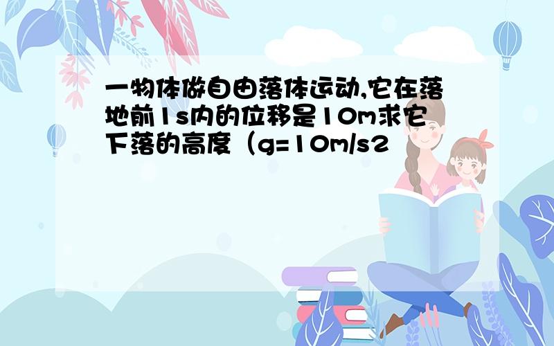 一物体做自由落体运动,它在落地前1s内的位移是10m求它下落的高度（g=10m/s2